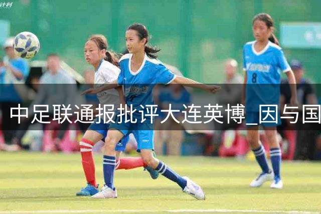 中足联通报批评大连英博 因与国安球员冲突扰乱赛场秩序