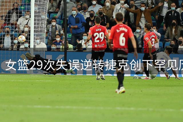 女篮29次失误逆转捷克创下罕见历史纪录