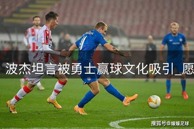 波杰坦言被勇士赢球文化吸引 愿做传承接力者