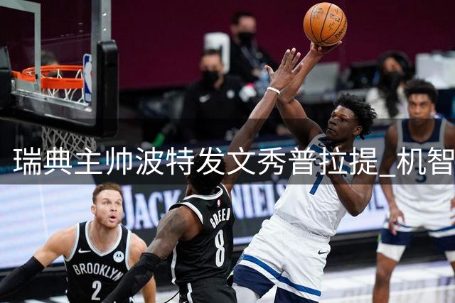 瑞典主帅波特发文秀普拉提 机智回应前任东家管理争议