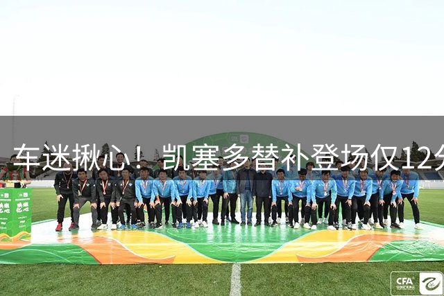 车迷揪心！凯塞多替补登场仅12分钟就坐在地上，被巴尔科换下