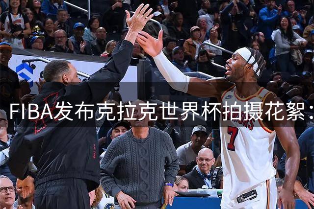 FIBA发布克拉克世界杯拍摄花絮：这位新星能否一战成名？